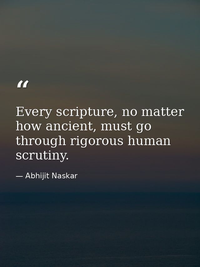 Every scripture, no matter how ancient, must go through rigorous human scrutiny. — Abhijit Naskar