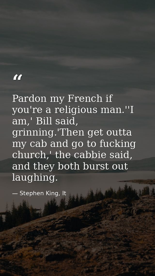 Pardon my French if you're a religious man.''I am,' Bill said, grinning.'Then get outta my cab and go to fucking church, — Stephen King, It