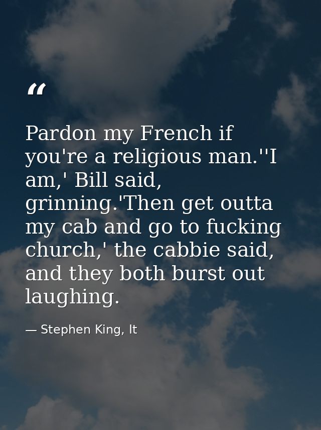 Pardon my French if you're a religious man.''I am,' Bill said, grinning.'Then get outta my cab and go to fucking church, — Stephen King, It