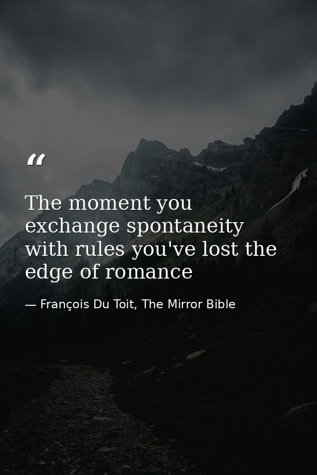 The moment you exchange spontaneity with rules you've lost the edge of romance — François Du Toit, The Mirror Bible