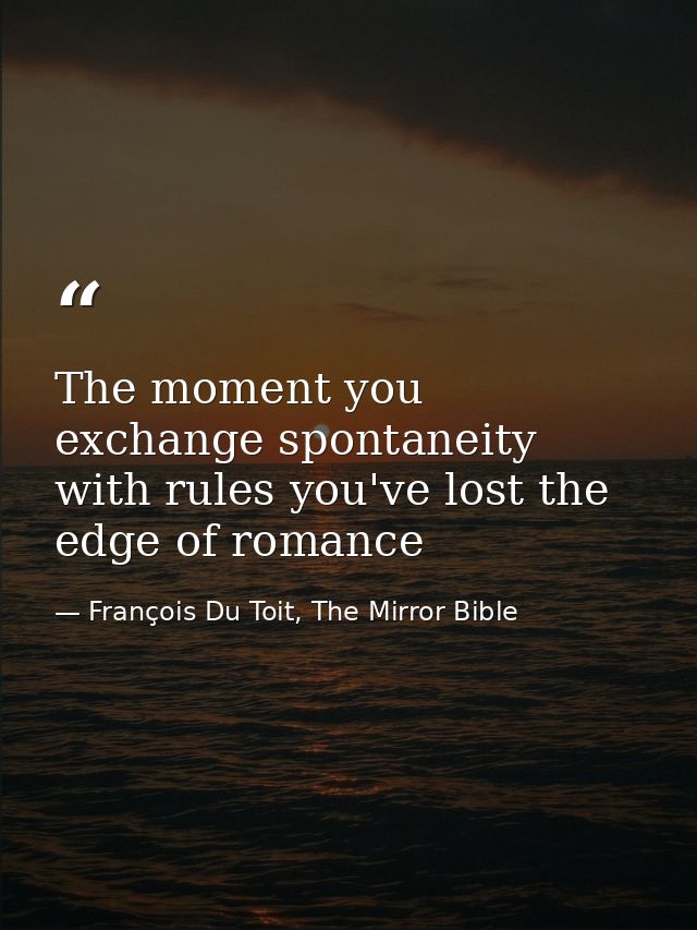The moment you exchange spontaneity with rules you've lost the edge of romance — François Du Toit, The Mirror Bible