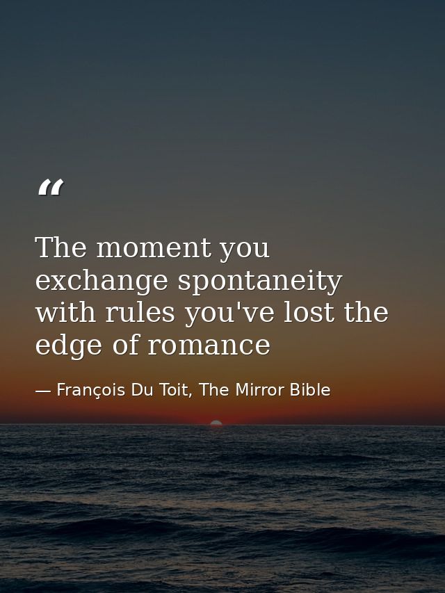 The moment you exchange spontaneity with rules you've lost the edge of romance — François Du Toit, The Mirror Bible