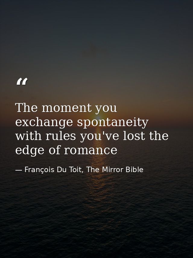 The moment you exchange spontaneity with rules you've lost the edge of romance — François Du Toit, The Mirror Bible