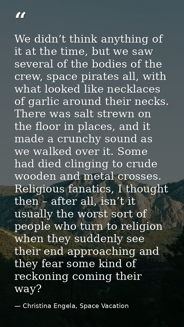 We didn’t think anything of it at the time, but we saw several of the bodies of the crew, space pirates all, with what l — Christina Engela, Space Vacation