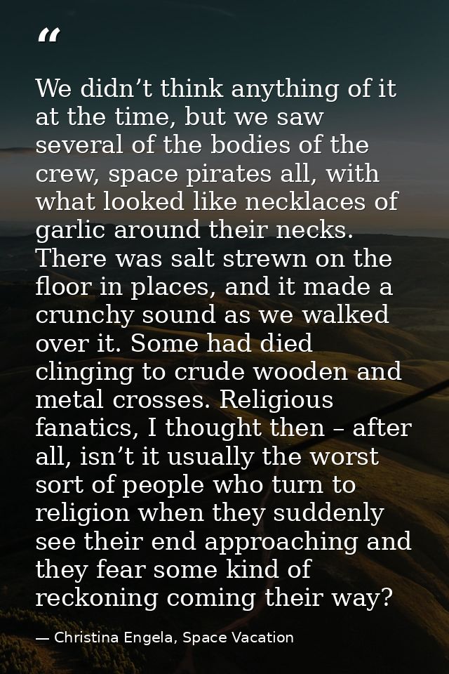 We didn’t think anything of it at the time, but we saw several of the bodies of the crew, space pirates all, with what l — Christina Engela, Space Vacation