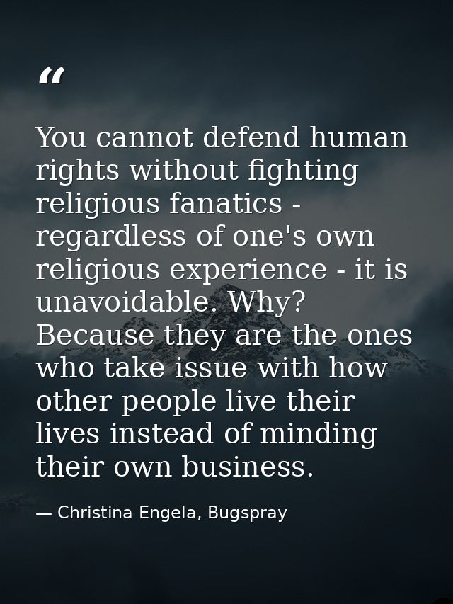 You cannot defend human rights without fighting religious fanatics - regardless of one's own religious experience - it i — Christina Engela, Bugspray