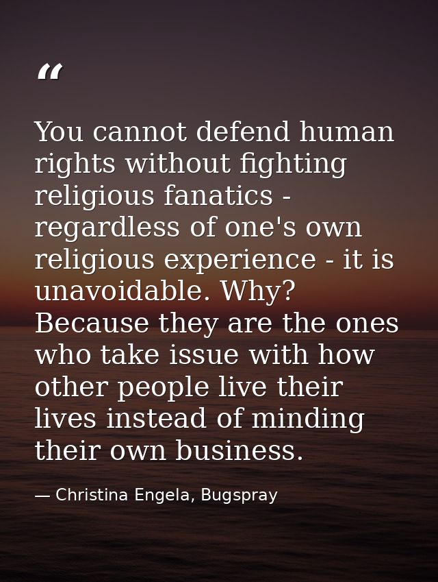 You cannot defend human rights without fighting religious fanatics - regardless of one's own religious experience - it i — Christina Engela, Bugspray