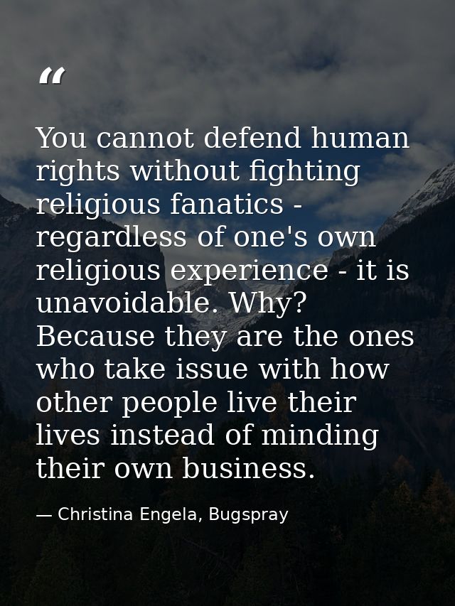 You cannot defend human rights without fighting religious fanatics - regardless of one's own religious experience - it i — Christina Engela, Bugspray
