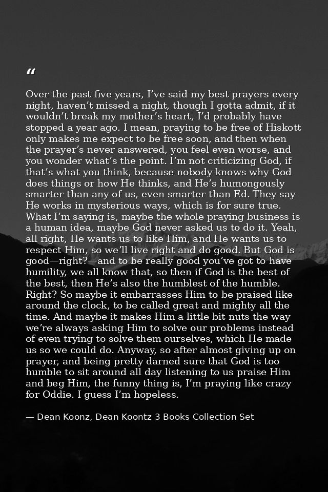 Over the past five years, I’ve said my best prayers every night, haven’t missed a night, though I gotta admit, if it wou — Dean Koonz, Dean Koontz 3 Books Collection Set