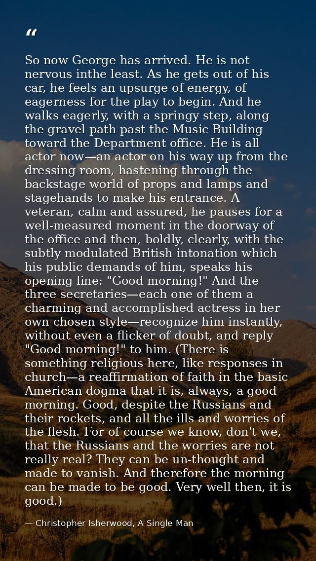 So now George has arrived. He is not nervous inthe least. As he gets out of his car, he feels an upsurge of energy, of e — Christopher Isherwood, A Single Man