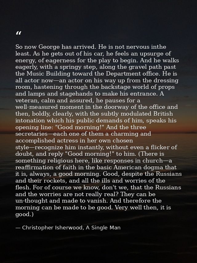 So now George has arrived. He is not nervous inthe least. As he gets out of his car, he feels an upsurge of energy, of e — Christopher Isherwood, A Single Man
