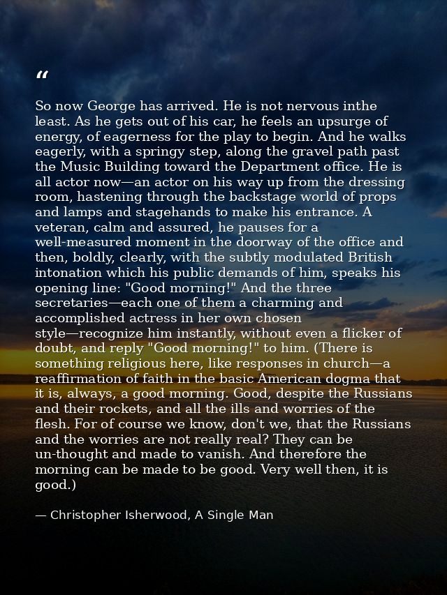 So now George has arrived. He is not nervous inthe least. As he gets out of his car, he feels an upsurge of energy, of e — Christopher Isherwood, A Single Man