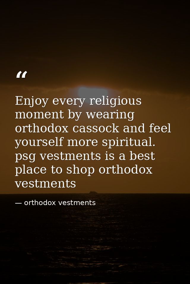 Enjoy every religious moment by wearing orthodox cassock and feel yourself more spiritual. psg vestments is a best place — orthodox vestments