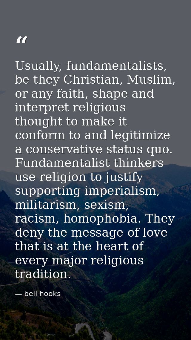 Usually, fundamentalists, be they Christian, Muslim, or any faith, shape and interpret religious thought to make it conf — bell hooks