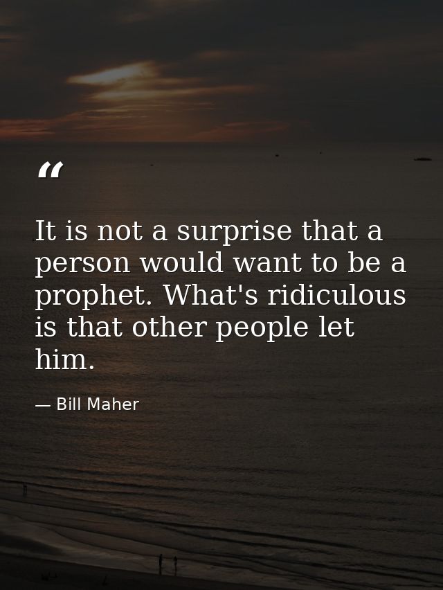 It is not a surprise that a person would want to be a prophet. What's ridiculous is that other people let him. — Bill Maher