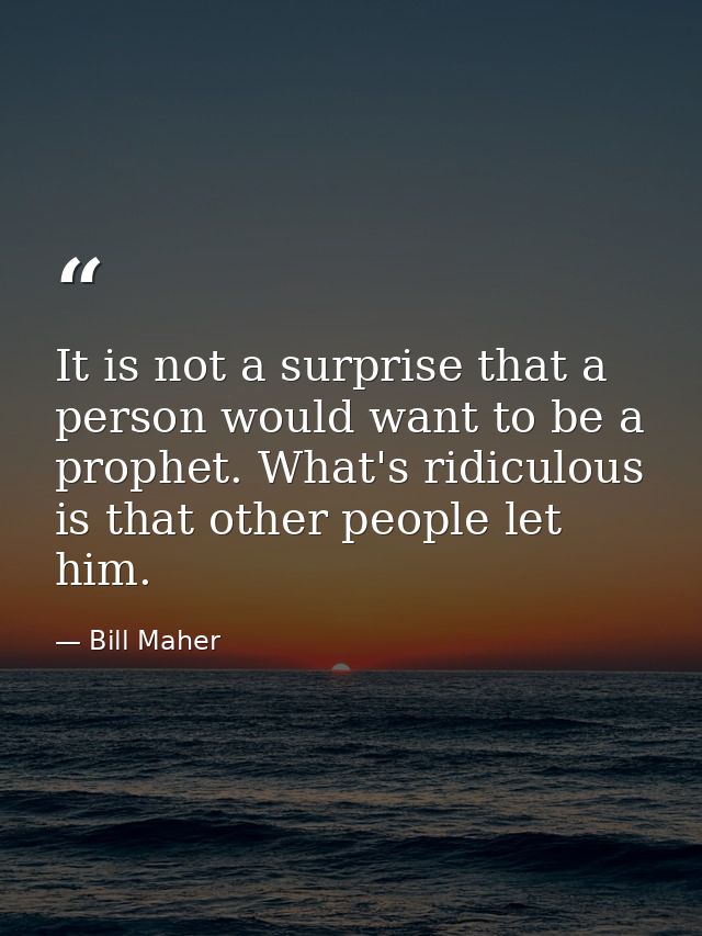 It is not a surprise that a person would want to be a prophet. What's ridiculous is that other people let him. — Bill Maher
