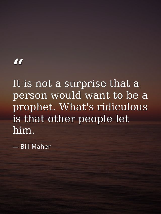 It is not a surprise that a person would want to be a prophet. What's ridiculous is that other people let him. — Bill Maher