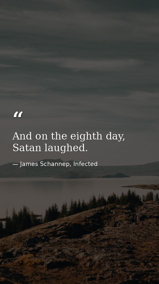 And on the eighth day, Satan laughed. — James Schannep, Infected
