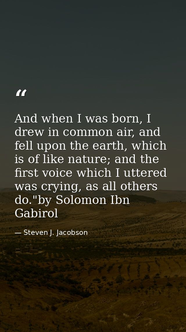And when I was born, I drew in common air, and fell upon the earth, which is of like nature; and the first voice which I — Steven J. Jacobson