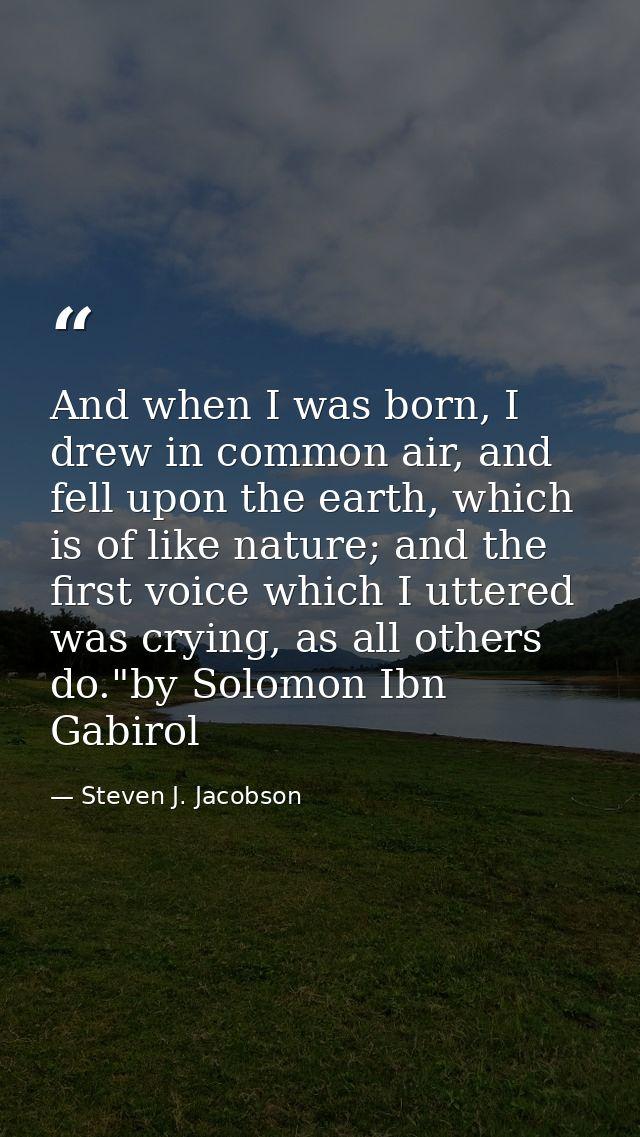And when I was born, I drew in common air, and fell upon the earth, which is of like nature; and the first voice which I — Steven J. Jacobson