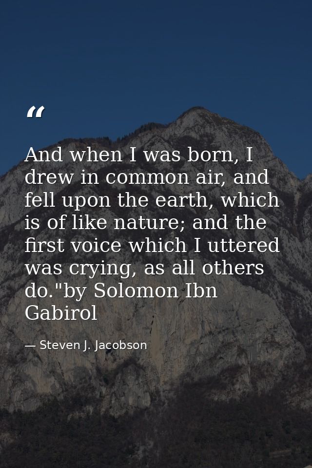 And when I was born, I drew in common air, and fell upon the earth, which is of like nature; and the first voice which I — Steven J. Jacobson