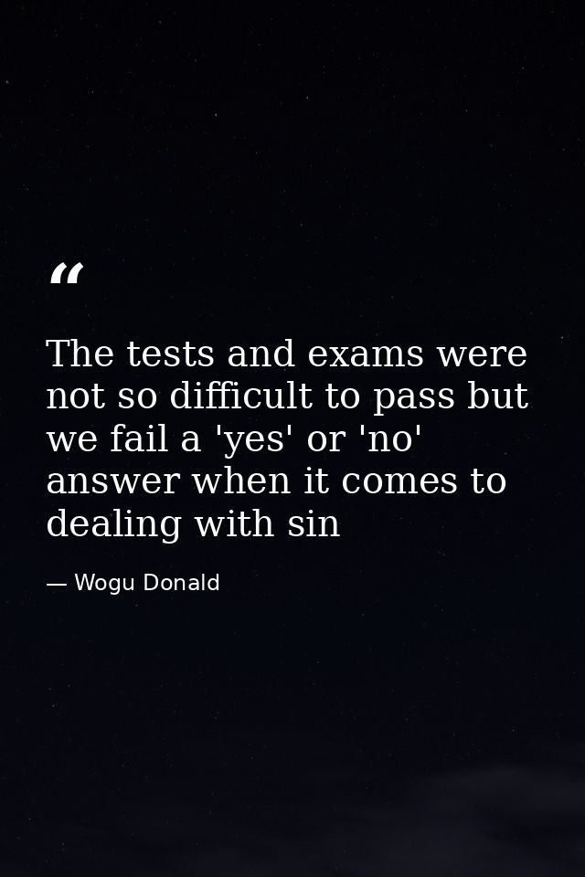 The tests and exams were not so difficult to pass but we fail a 'yes' or 'no' answer when it comes to dealing with sin — Wogu Donald