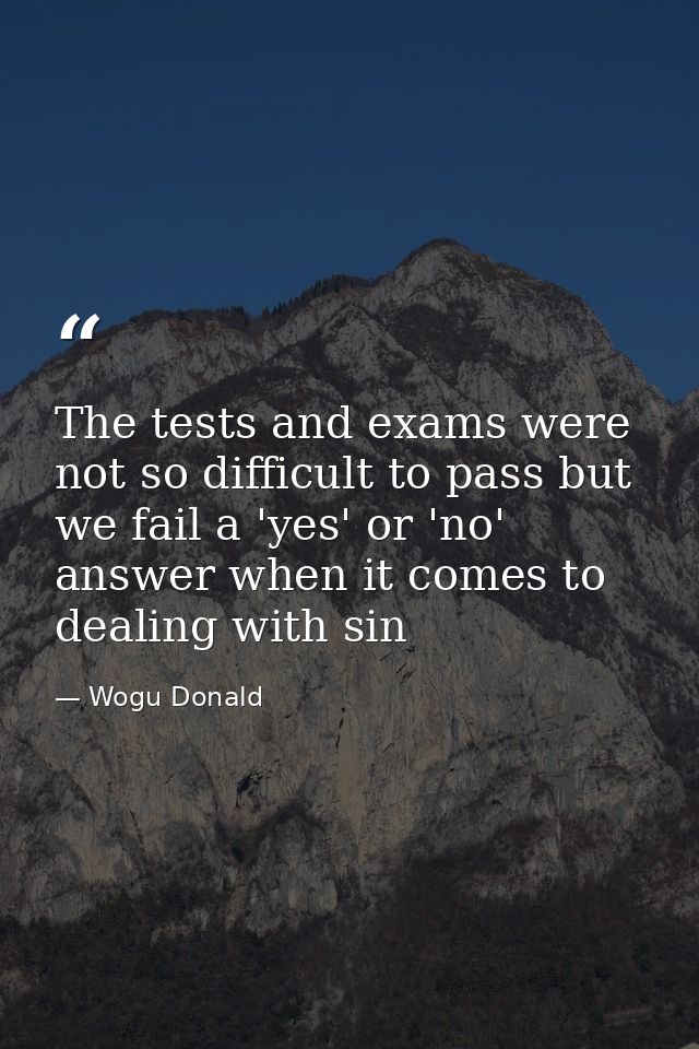 The tests and exams were not so difficult to pass but we fail a 'yes' or 'no' answer when it comes to dealing with sin — Wogu Donald