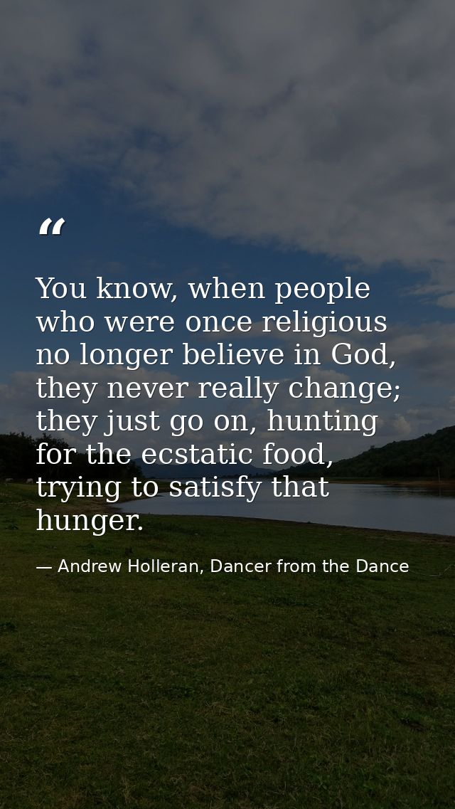 You know, when people who were once religious no longer believe in God, they never really change; they just go on, hunti — Andrew Holleran, Dancer from the Dance