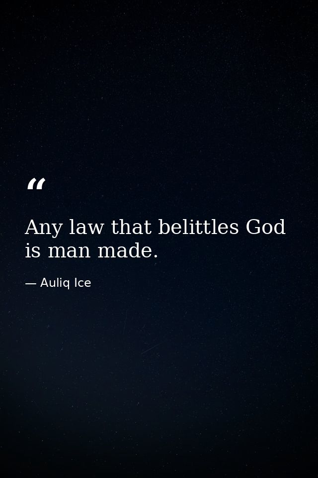 Any law that belittles God is man made. — Auliq Ice