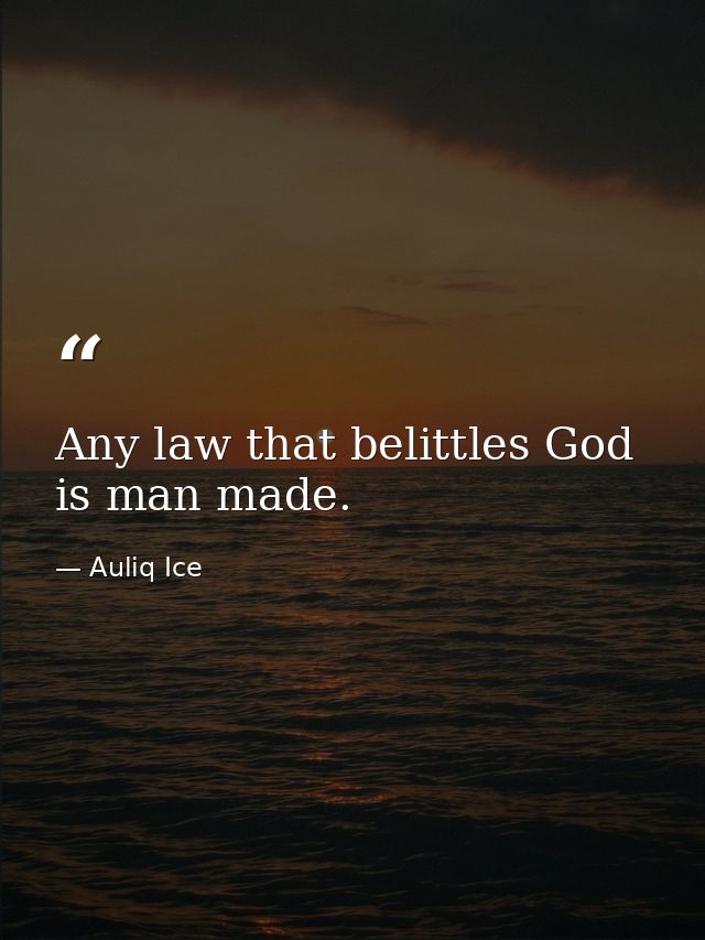 Any law that belittles God is man made. — Auliq Ice