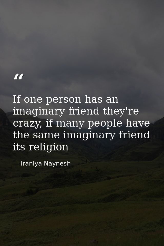 If one person has an imaginary friend they're crazy, if many people have the same imaginary friend its religion — Iraniya Naynesh