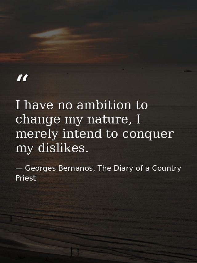 I have no ambition to change my nature, I merely intend to conquer my dislikes. — Georges Bernanos, The Diary of a Country Priest