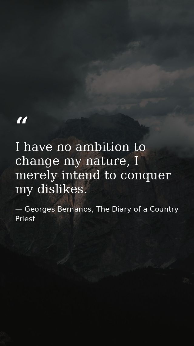 I have no ambition to change my nature, I merely intend to conquer my dislikes. — Georges Bernanos, The Diary of a Country Priest