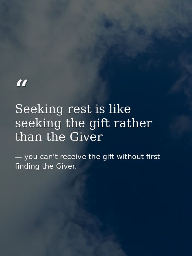 Seeking rest is like seeking the gift rather than the Giver — you can't receive the gift without first finding the Giver.