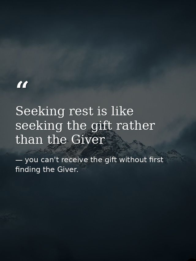 Seeking rest is like seeking the gift rather than the Giver — you can't receive the gift without first finding the Giver.