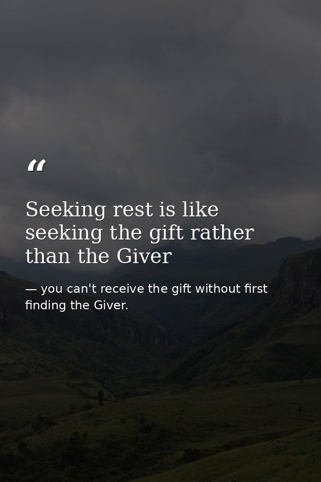 Seeking rest is like seeking the gift rather than the Giver — you can't receive the gift without first finding the Giver.