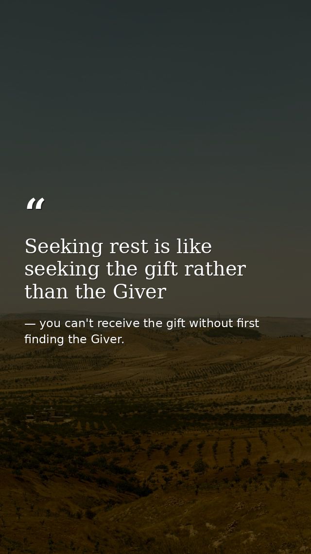Seeking rest is like seeking the gift rather than the Giver — you can't receive the gift without first finding the Giver.