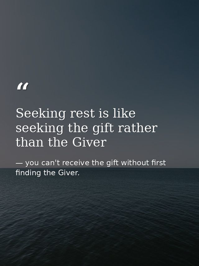 Seeking rest is like seeking the gift rather than the Giver — you can't receive the gift without first finding the Giver.