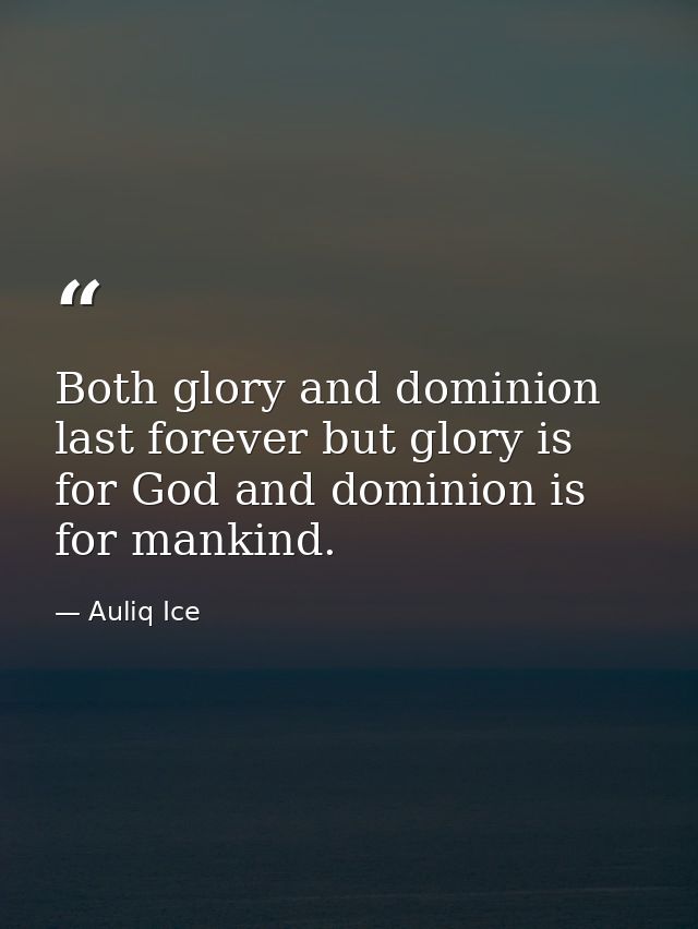 Both glory and dominion last forever but glory is for God and dominion is for mankind. — Auliq Ice