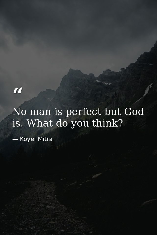 No man is perfect but God is. What do you think? — Koyel Mitra