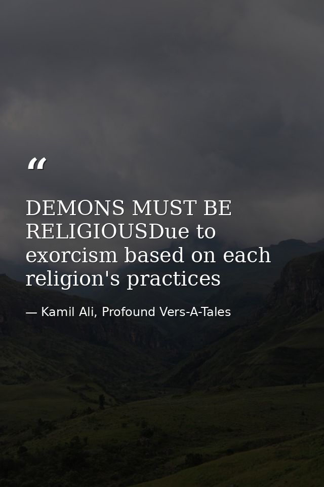 DEMONS MUST BE RELIGIOUSDue to exorcism based on each religion's practices — Kamil Ali, Profound Vers-A-Tales