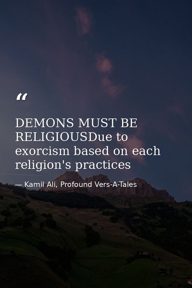 DEMONS MUST BE RELIGIOUSDue to exorcism based on each religion's practices — Kamil Ali, Profound Vers-A-Tales