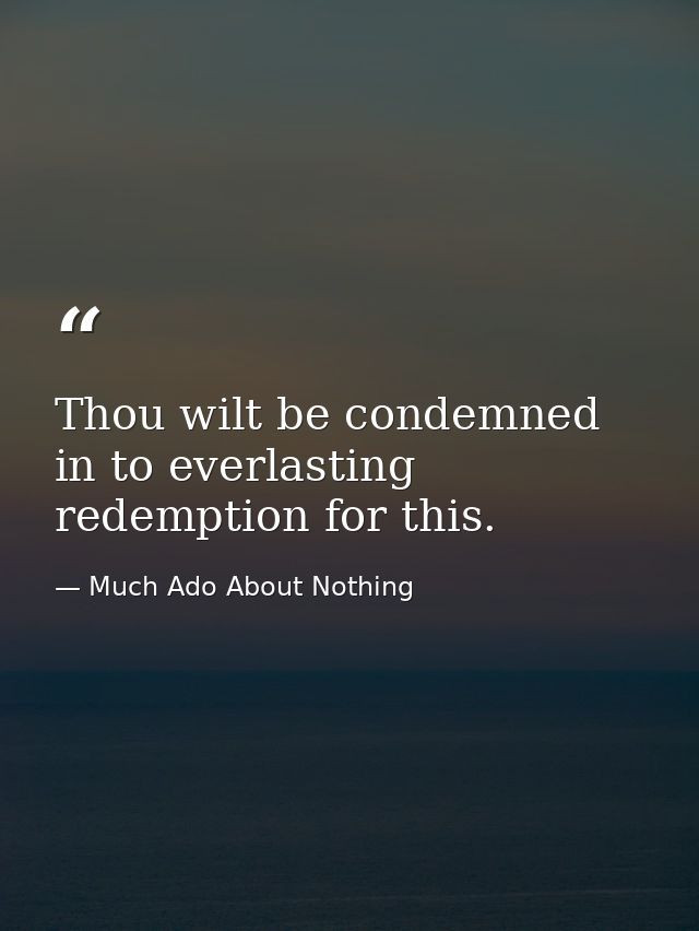 Thou wilt be condemned in to everlasting redemption for this. — Much Ado About Nothing