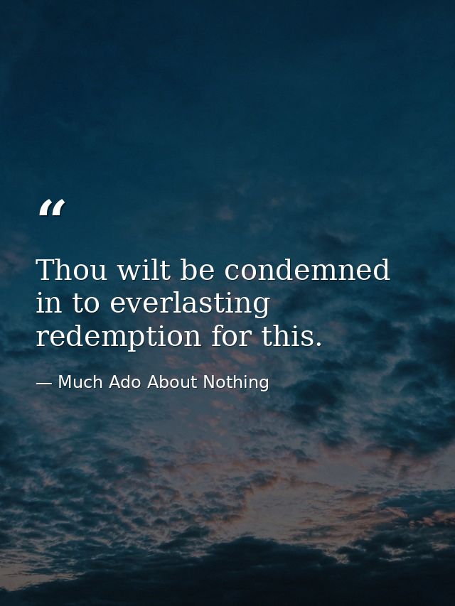 Thou wilt be condemned in to everlasting redemption for this. — Much Ado About Nothing