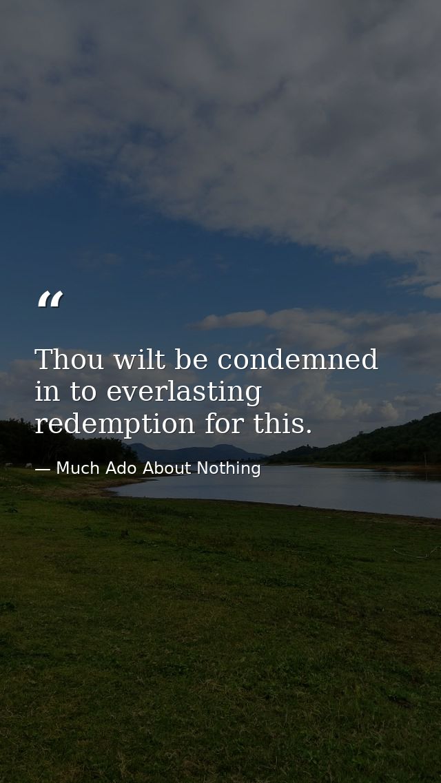 Thou wilt be condemned in to everlasting redemption for this. — Much Ado About Nothing