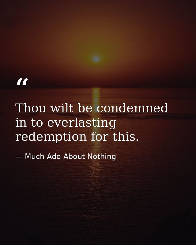 Thou wilt be condemned in to everlasting redemption for this. — Much Ado About Nothing