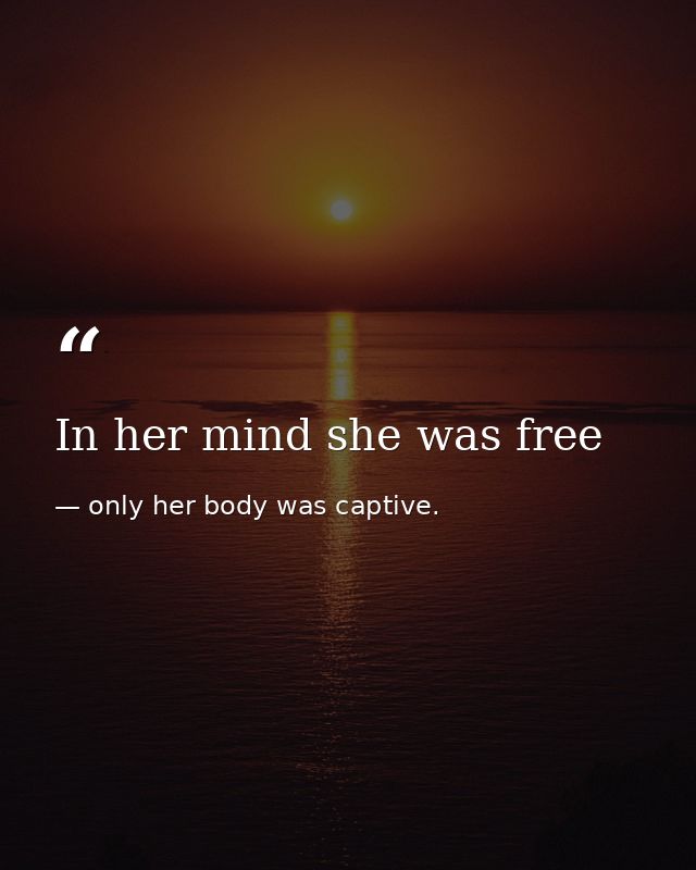 In her mind she was free — only her body was captive.