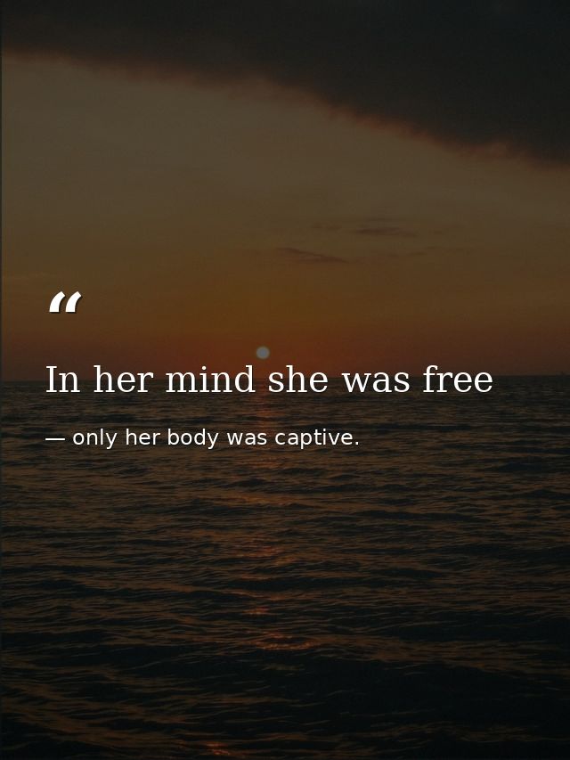 In her mind she was free — only her body was captive.