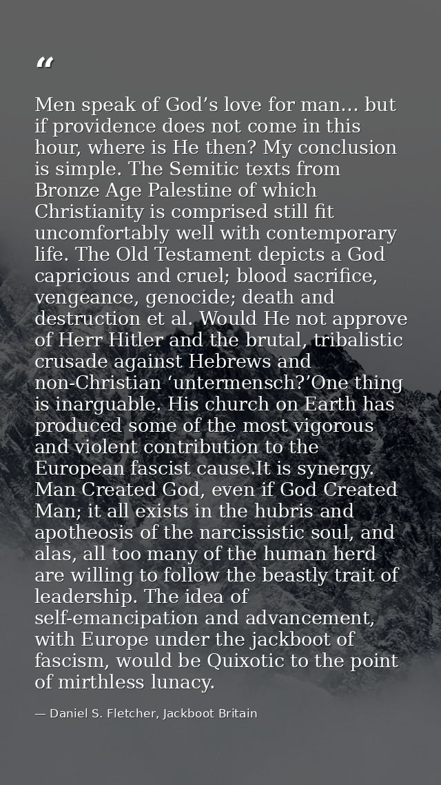 Men speak of God’s love for man… but if providence does not come in this hour, where is He then? My conclusion is simple — Daniel S. Fletcher, Jackboot Britain