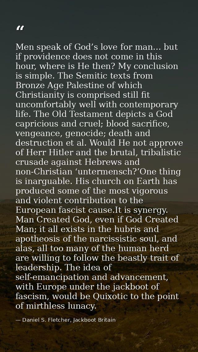 Men speak of God’s love for man… but if providence does not come in this hour, where is He then? My conclusion is simple — Daniel S. Fletcher, Jackboot Britain